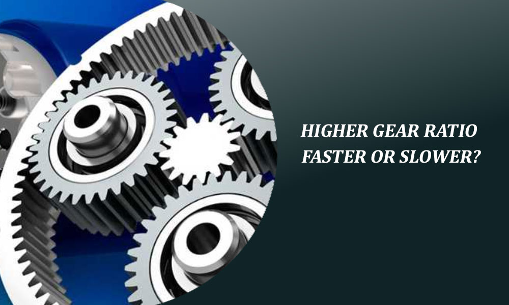 Higher Gear Ratio Faster or Slower