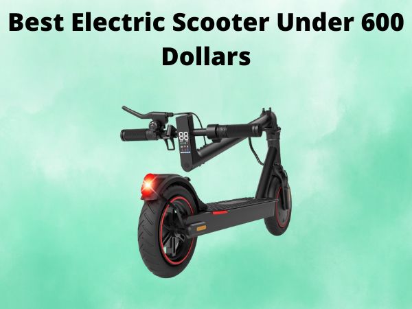 Best Electric Scooter Under 600 Dollars