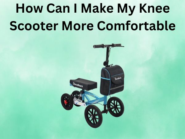 How Can I Make My Knee Scooter More Comfortable