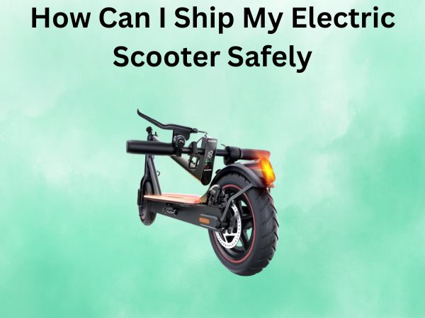 How Can I Ship My Electric Scooter Safely