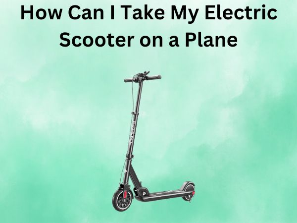 How Can I Take My Electric Scooter on a Plane