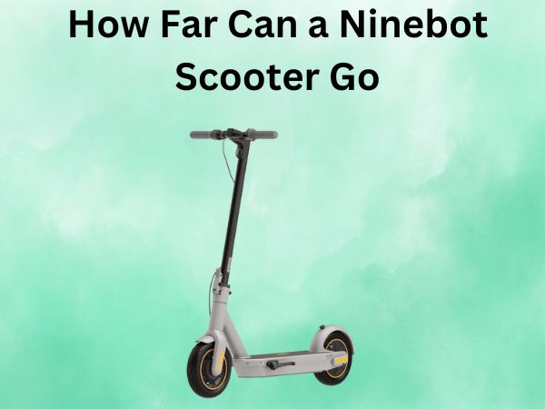 How Far Can a Ninebot Scooter Go