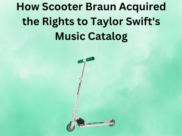 How Scooter Braun Acquired the Rights to Taylor Swift's Music Catalog