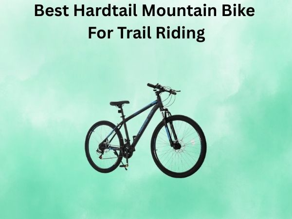 Best Hardtail Mountain Bike For Trail Riding