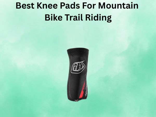 Best Knee Pads For Mountain Bike Trail Riding