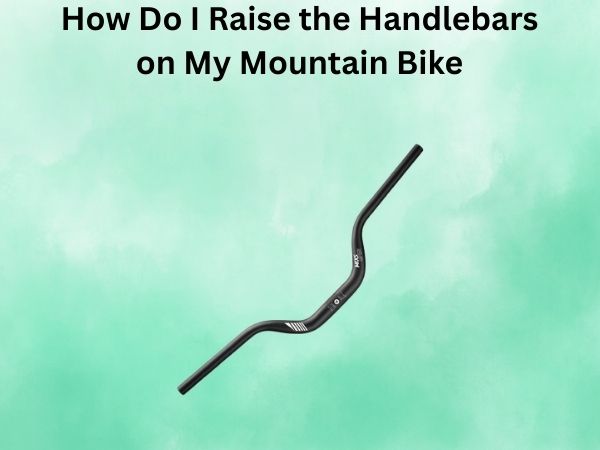 How Do I Raise the Handlebars on My Mountain Bike