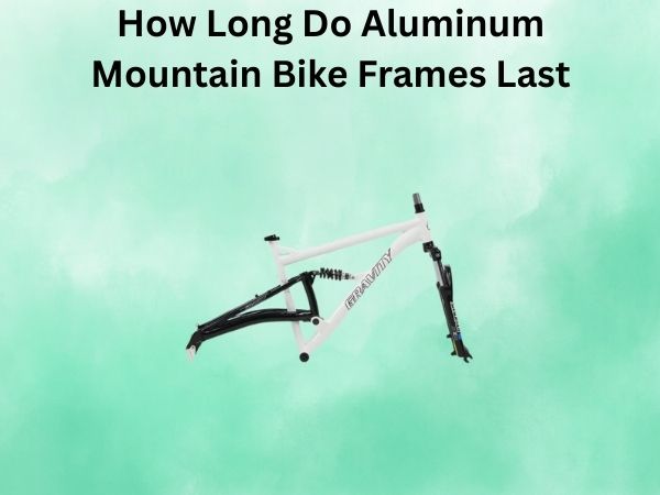 How Long Do Aluminum Mountain Bike Frames Last