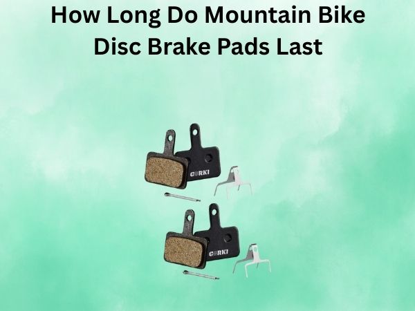 How Long Do Mountain Bike Disc Brake Pads Last