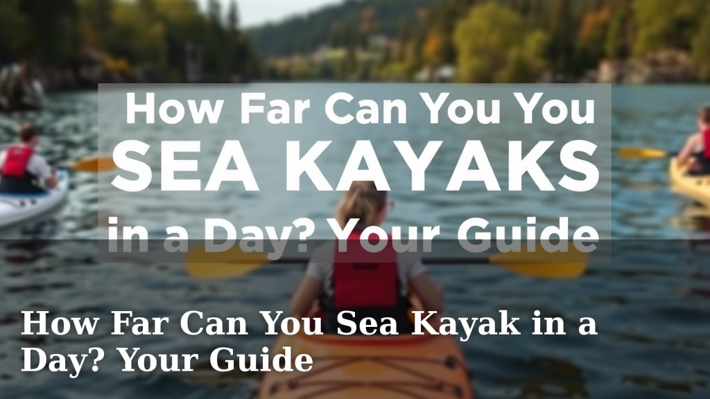 How Far Can You Sea Kayak in a Day? Your Guide