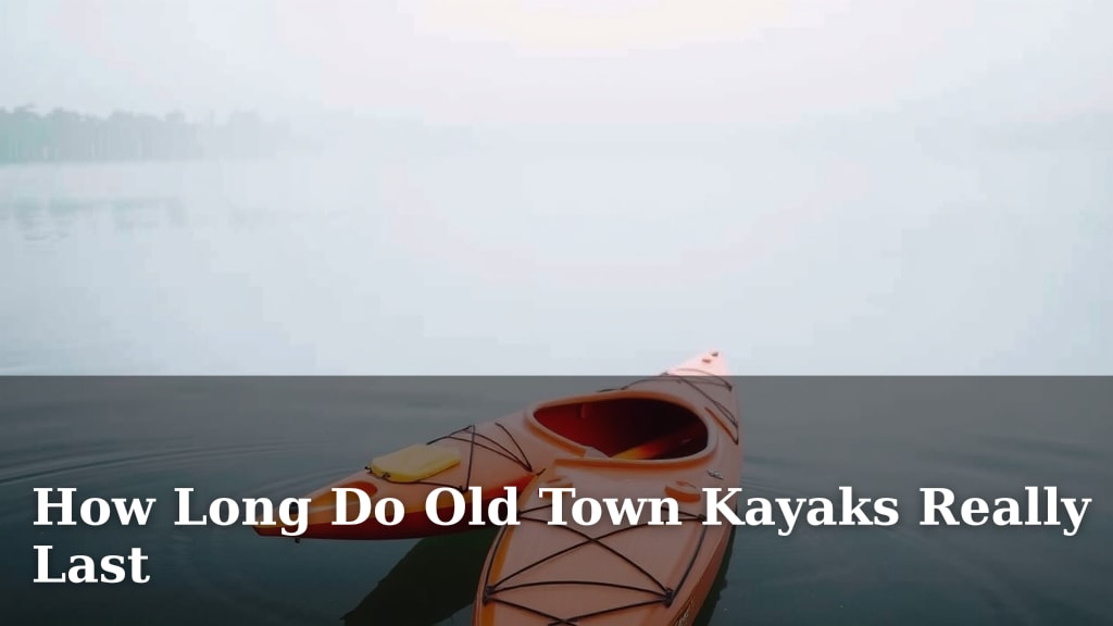 How Long Do Old Town Kayaks Really Last