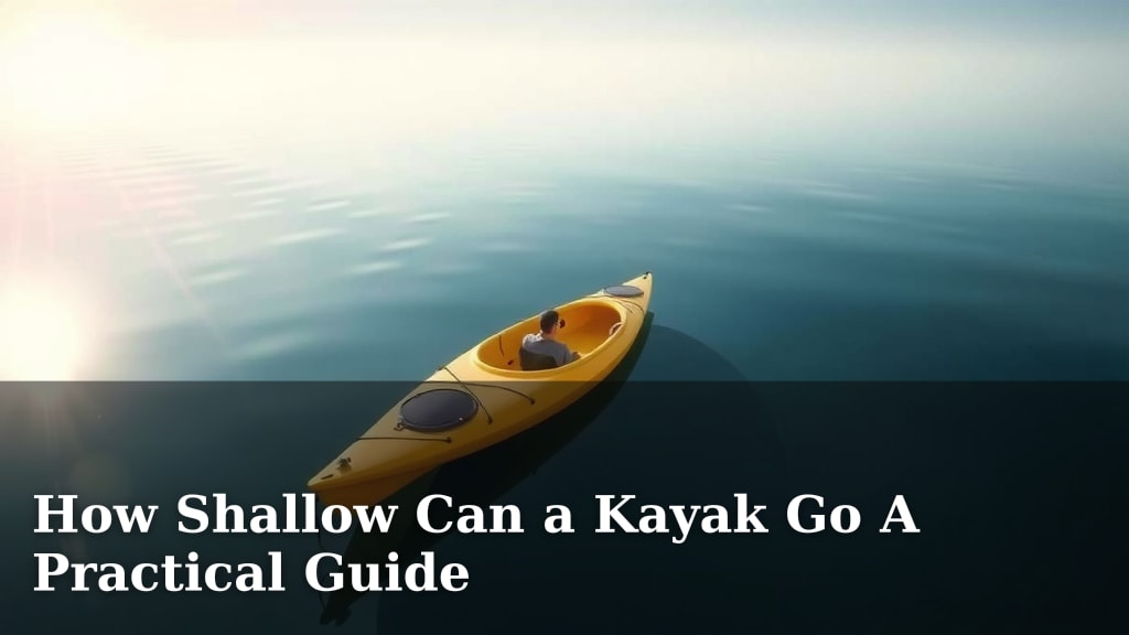 How Shallow Can a Kayak Go A Practical Guide