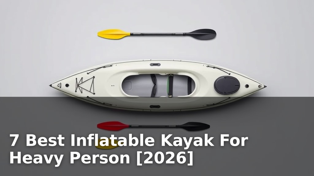 7 Best Inflatable Kayak For Heavy Person [2026]