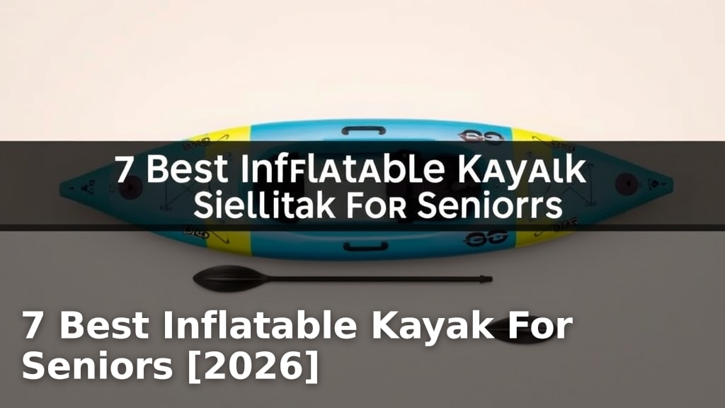 7 Best Inflatable Kayak For Seniors [2026]