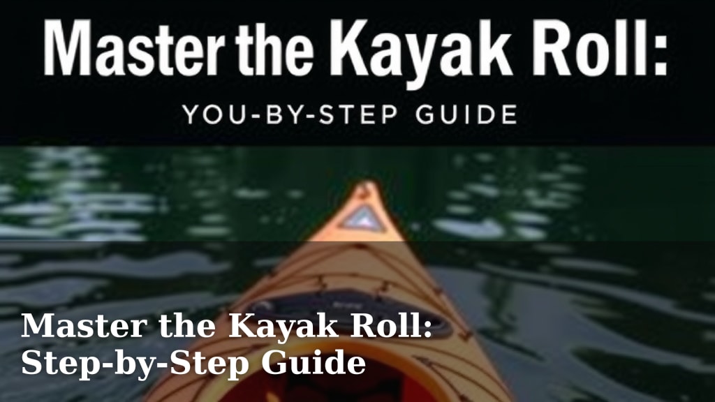 Master the Kayak Roll: Step-by-Step Guide